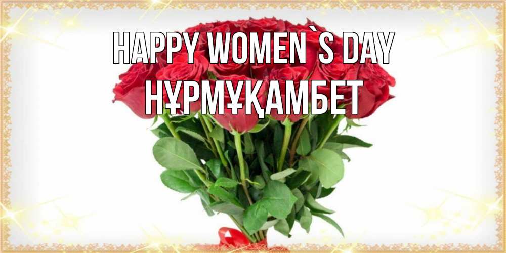 Greetings card с именем, НҰРМҰҚАМБЕТ happy women`s day самый огромный букет для милых дам Greetings with text for free download 